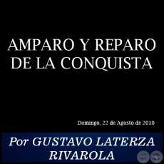 AMPARO Y REPARO DE LA CONQUISTA - Por GUSTAVO LATERZA RIVAROLA - Domingo, 22 de Agosto de 2010